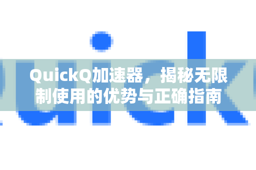 QuickQ加速器，揭秘无限制使用的优势与正确指南