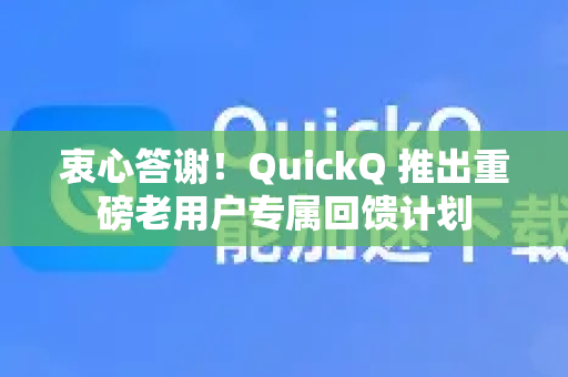 衷心答谢！QuickQ 推出重磅老用户专属回馈计划