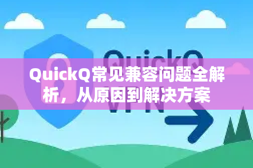 QuickQ常见兼容问题全解析，从原因到解决方案-第1张图片-QuickQ官方客户端下载-多设备同时在线