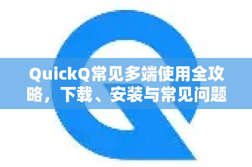 QuickQ常见多端使用全攻略,下载、安装与常见问题解答-第1张图片-QuickQ官方客户端下载-多设备同时在线 QuickQ常见多端使用全攻略,下载、安装与常见问题解答-第1张图片-QuickQ官方客户端下载-多设备同时在线