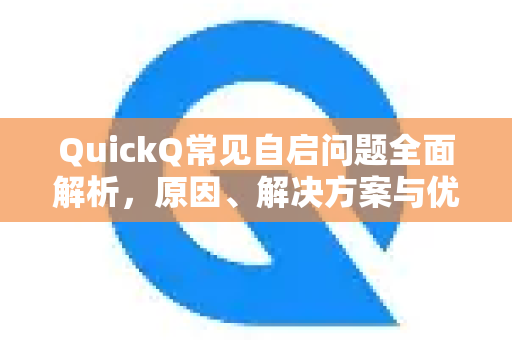 QuickQ常见自启问题全面解析，原因、解决方案与优化技巧-第1张图片-QuickQ官方客户端下载-多设备同时在线