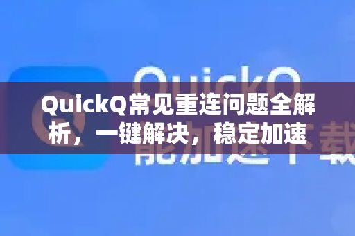 QuickQ常见重连问题全解析，一键解决，稳定加速-第1张图片-QuickQ官方客户端下载-多设备同时在线