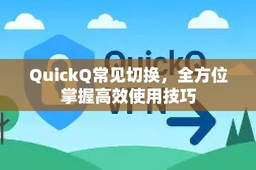QuickQ常见切换，全方位掌握高效使用技巧-第1张图片-QuickQ官方客户端下载-多设备同时在线