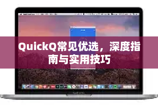 QuickQ常见优选，深度指南与实用技巧-第1张图片-QuickQ官方客户端下载-多设备同时在线