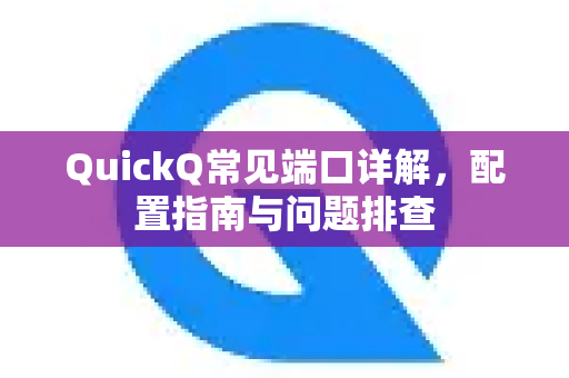 QuickQ常见端口详解，配置指南与问题排查-第1张图片-QuickQ官方客户端下载-多设备同时在线