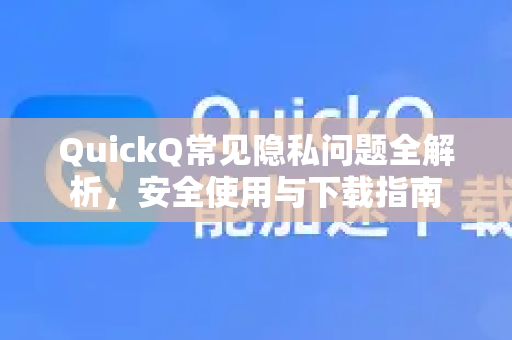QuickQ常见隐私问题全解析，安全使用与下载指南-第1张图片-QuickQ官方客户端下载-多设备同时在线