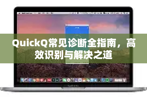 QuickQ常见诊断全指南,高效识别与解决之道-第1张图片-QuickQ官方客户端下载-多设备同时在线 QuickQ常见诊断全指南,高效识别与解决之道-第1张图片-QuickQ官方客户端下载-多设备同时在线