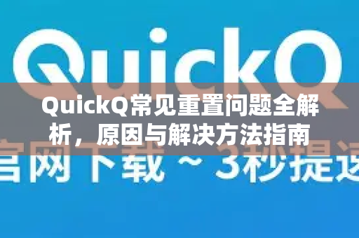 QuickQ常见重置问题全解析，原因与解决方法指南-第1张图片-QuickQ官方客户端下载-多设备同时在线