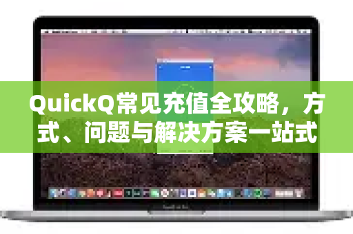 QuickQ常见充值全攻略，方式、问题与解决方案一站式解析-第1张图片-QuickQ官方客户端下载-多设备同时在线