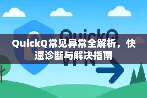 QuickQ常见异常全解析，快速诊断与解决指南-第1张图片-QuickQ官方客户端下载-多设备同时在线