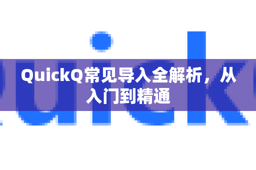QuickQ常见导入全解析,从入门到精通-第1张图片-QuickQ官方客户端下载-多设备同时在线 QuickQ常见导入全解析,从入门到精通-第1张图片-QuickQ官方客户端下载-多设备同时在线