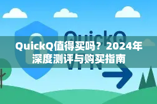 QuickQ值得买吗?2024年深度测评与购买指南-第1张图片-QuickQ官方客户端下载-多设备同时在线 QuickQ值得买吗?2024年深度测评与购买指南-第1张图片-QuickQ官方客户端下载-多设备同时在线
