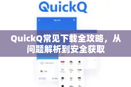 QuickQ常见下载全攻略，从问题解析到安全获取