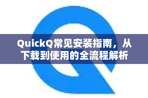 QuickQ常见安装指南，从下载到使用的全流程解析-第1张图片-QuickQ官方客户端下载-多设备同时在线