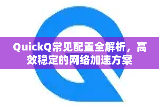 QuickQ常见配置全解析，高效稳定的网络加速方案-第1张图片-QuickQ官方客户端下载-多设备同时在线