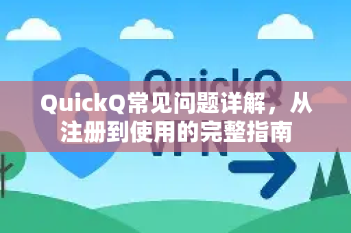 QuickQ常见问题详解，从注册到使用的完整指南-第1张图片-QuickQ官方客户端下载-多设备同时在线