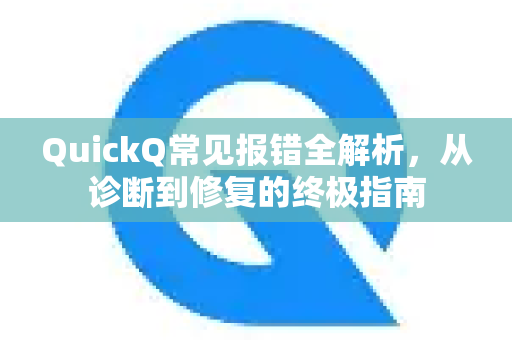 QuickQ常见报错全解析，从诊断到修复的终极指南