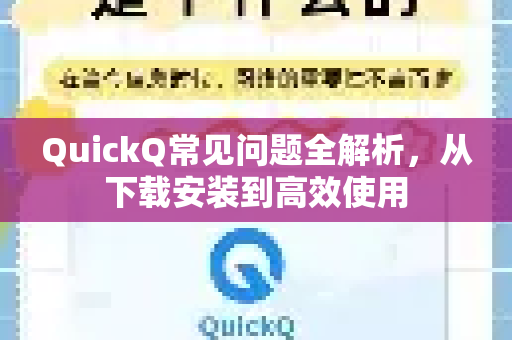 QuickQ常见问题全解析，从下载安装到高效使用