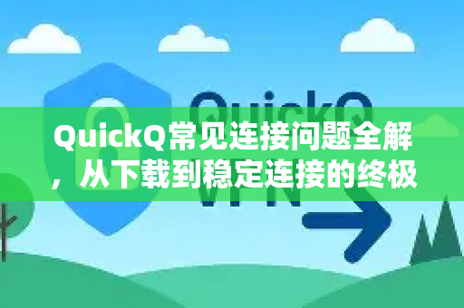 QuickQ常见连接问题全解，从下载到稳定连接的终极指南-第1张图片-QuickQ官方客户端下载-多设备同时在线